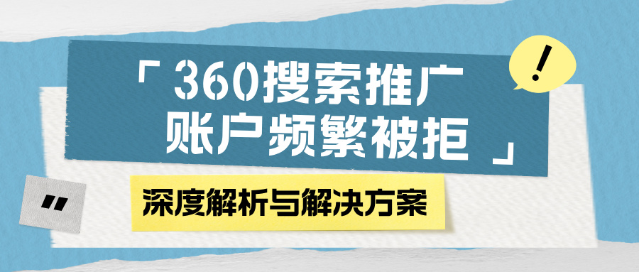 360搜索推广账户频繁被拒的深度解析与解决方案