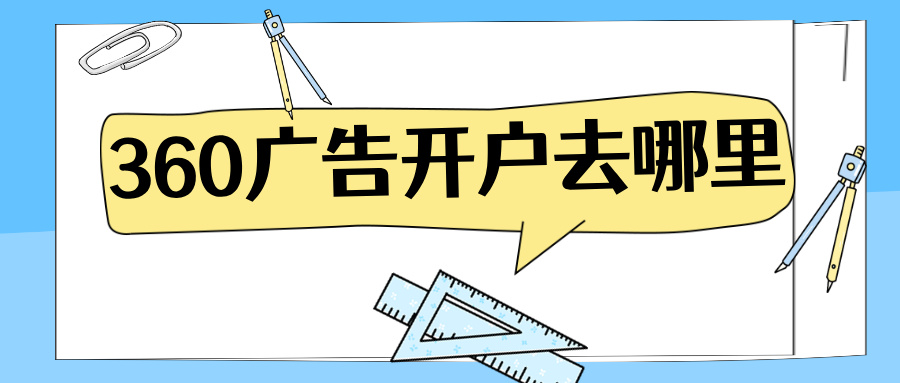 360广告开户全攻略：从渠道选择到资质准备的完整指南